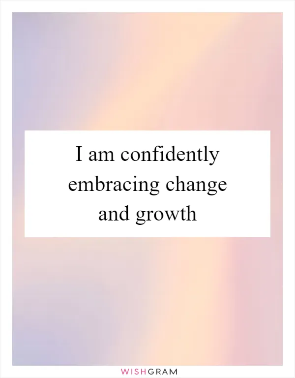 I am confidently embracing change and growth
