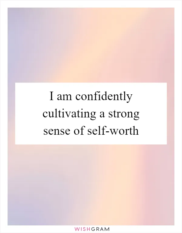I am confidently cultivating a strong sense of self-worth