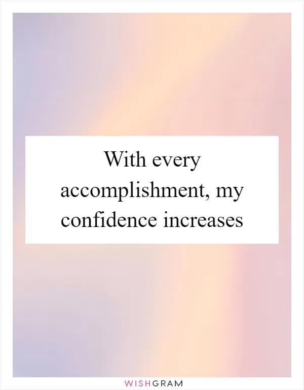 With every accomplishment, my confidence increases