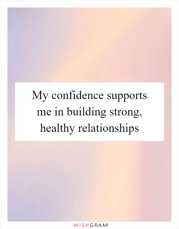 My confidence supports me in building strong, healthy relationships