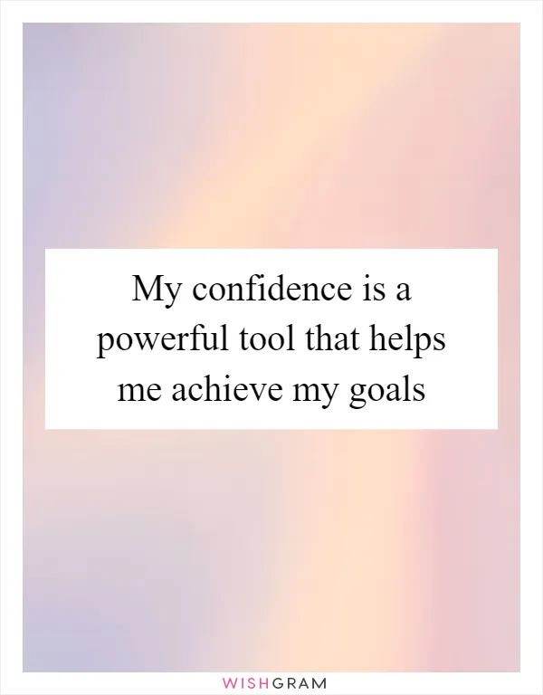 My confidence is a powerful tool that helps me achieve my goals