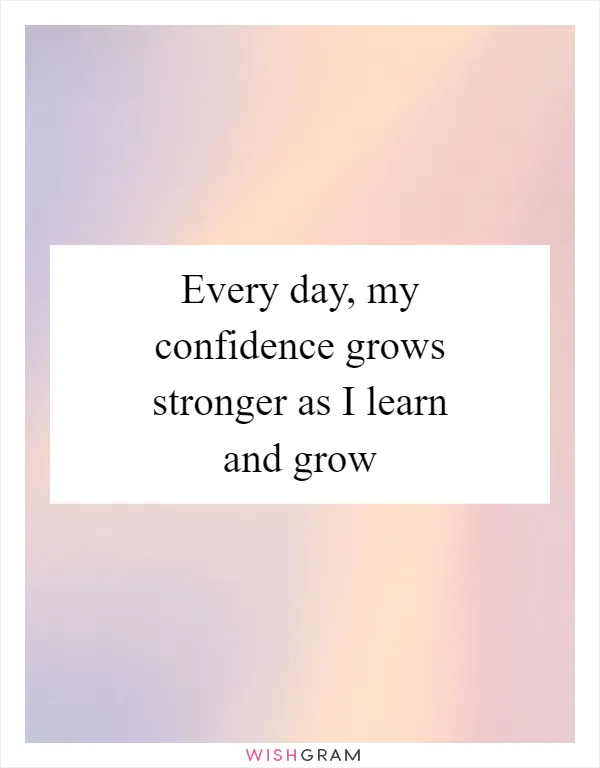 Every day, my confidence grows stronger as I learn and grow