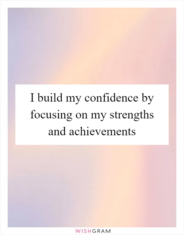 I build my confidence by focusing on my strengths and achievements