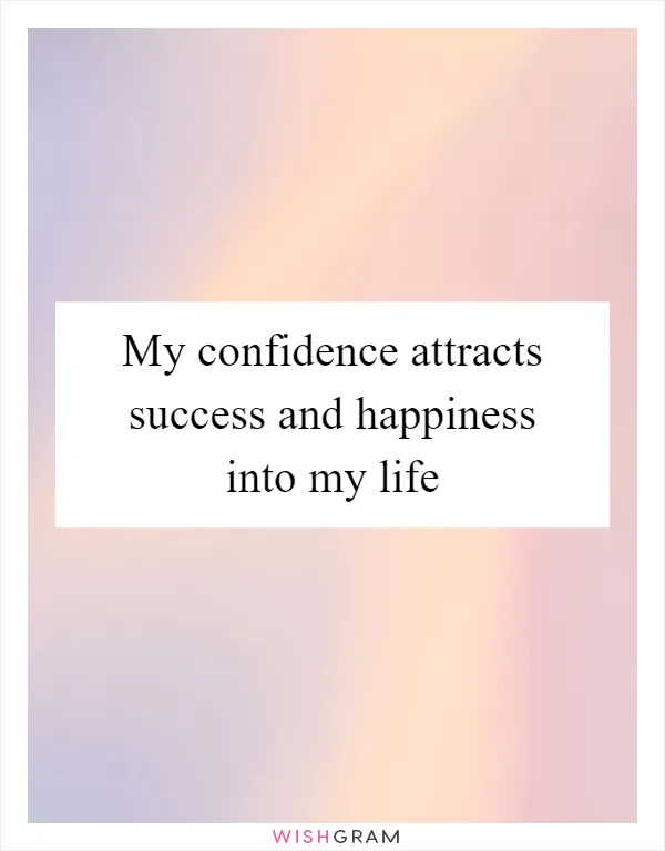 My confidence attracts success and happiness into my life