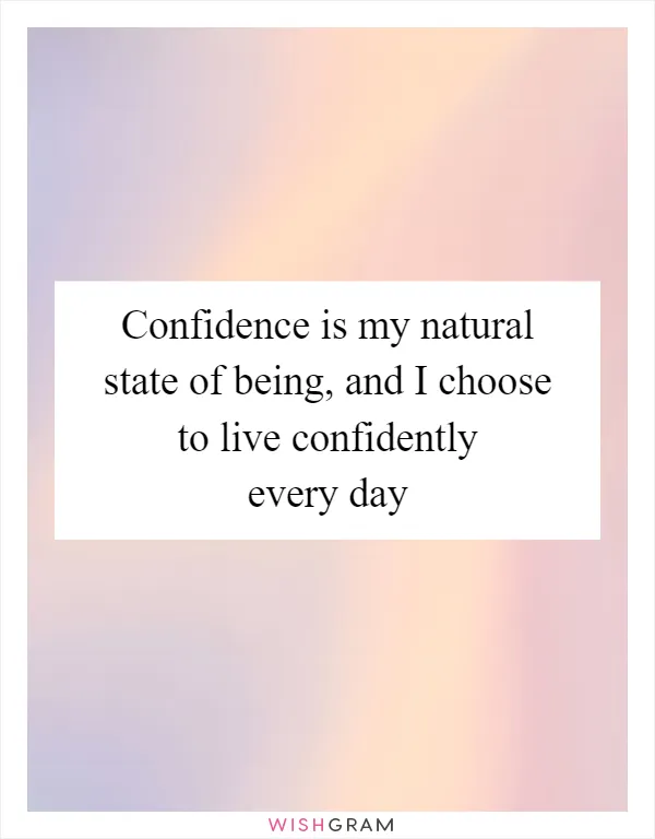 Confidence is my natural state of being, and I choose to live confidently every day