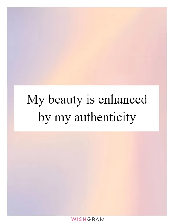 My beauty is enhanced by my authenticity