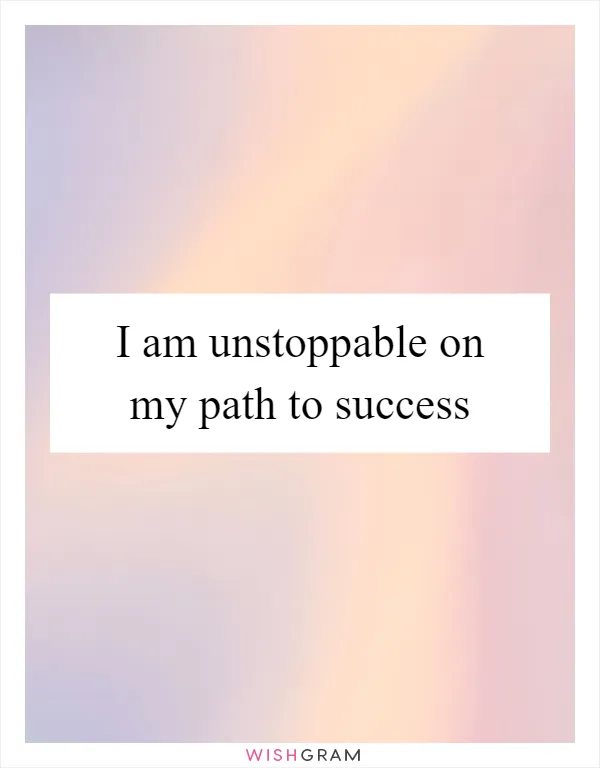 I am unstoppable on my path to success