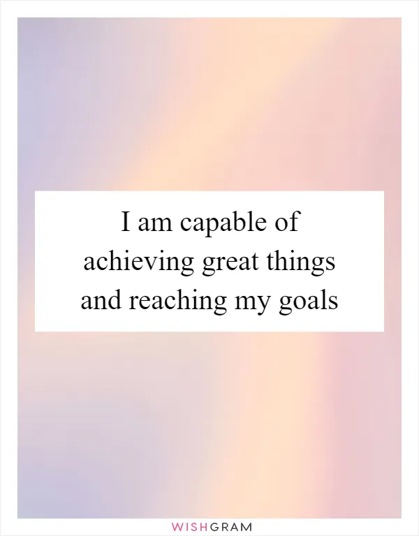 I am capable of achieving great things and reaching my goals