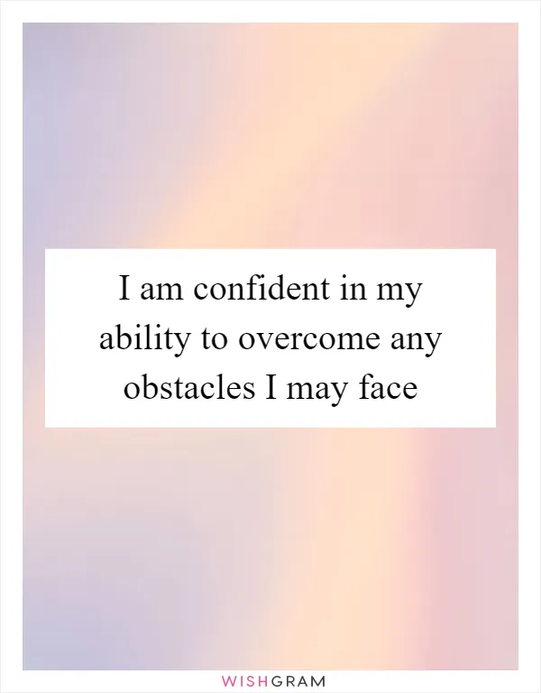 I am confident in my ability to overcome any obstacles I may face