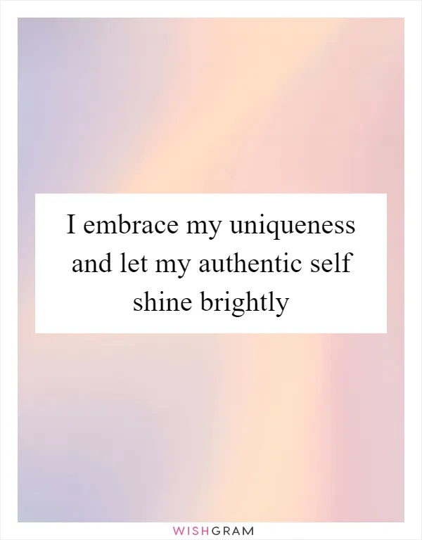 I embrace my uniqueness and let my authentic self shine brightly