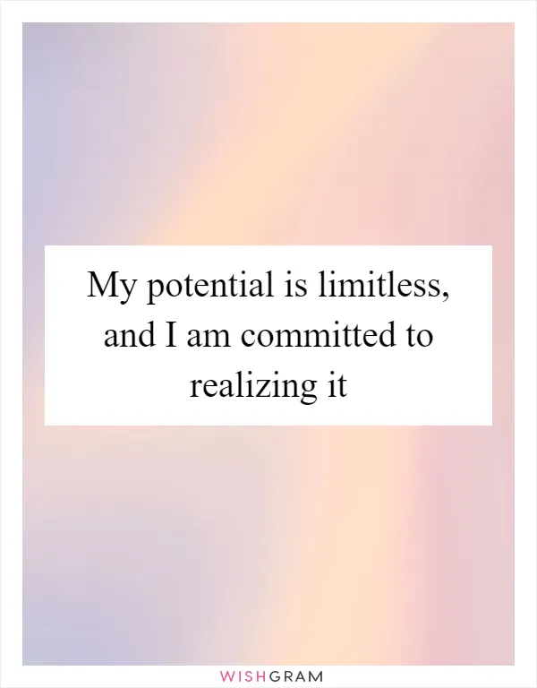 My potential is limitless, and I am committed to realizing it