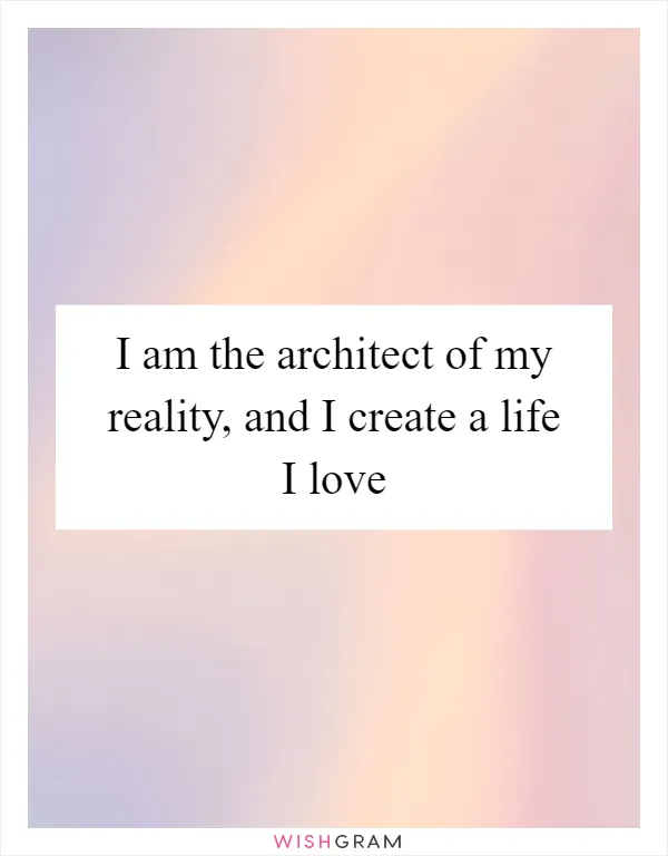 I am the architect of my reality, and I create a life I love