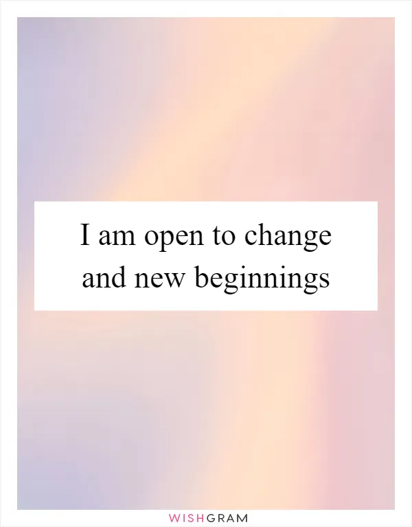 I am open to change and new beginnings