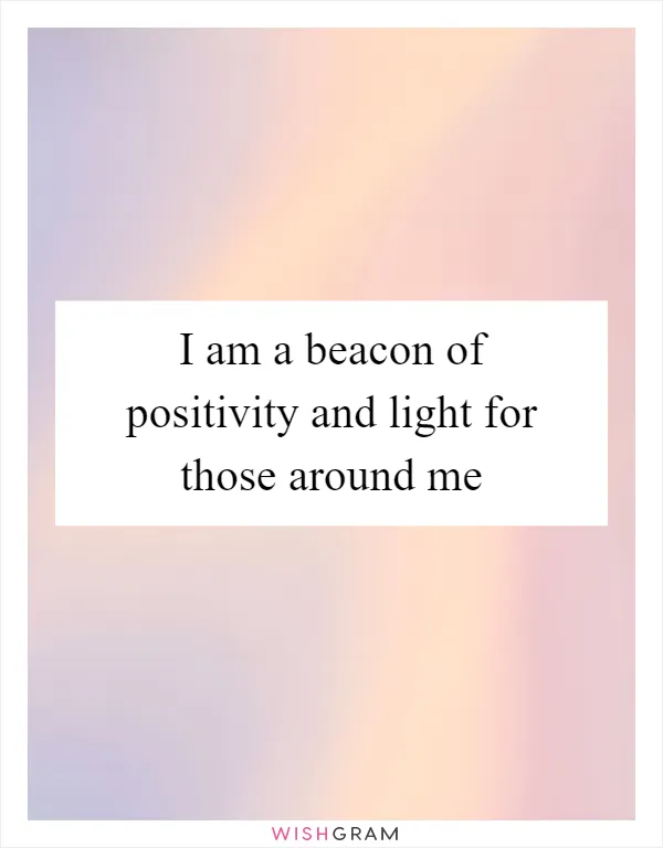 I am a beacon of positivity and light for those around me