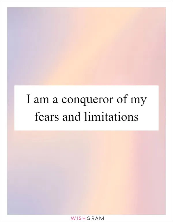 I am a conqueror of my fears and limitations