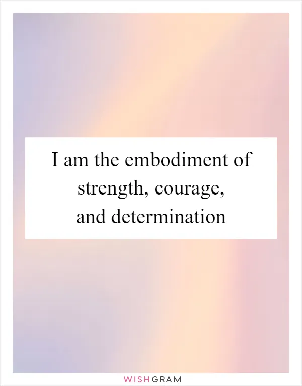 I am the embodiment of strength, courage, and determination