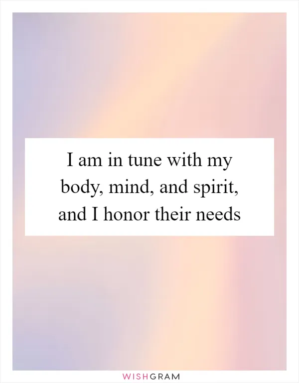 I am in tune with my body, mind, and spirit, and I honor their needs