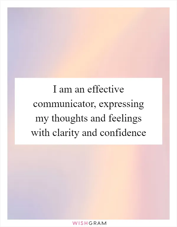 I am an effective communicator, expressing my thoughts and feelings with clarity and confidence