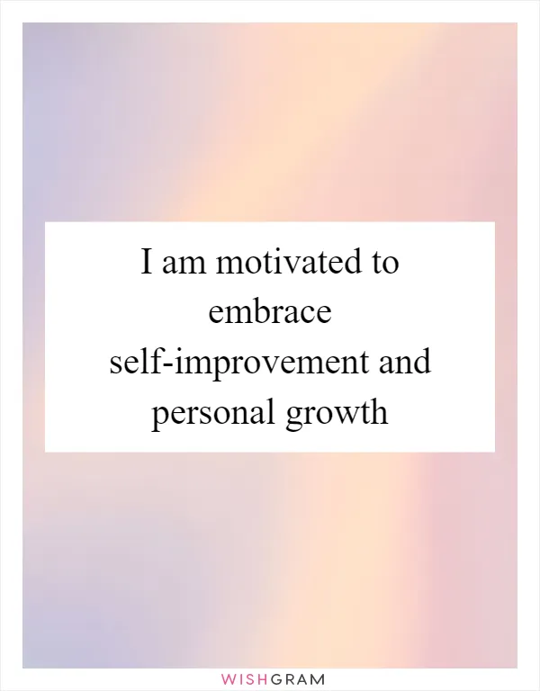 I am motivated to embrace self-improvement and personal growth