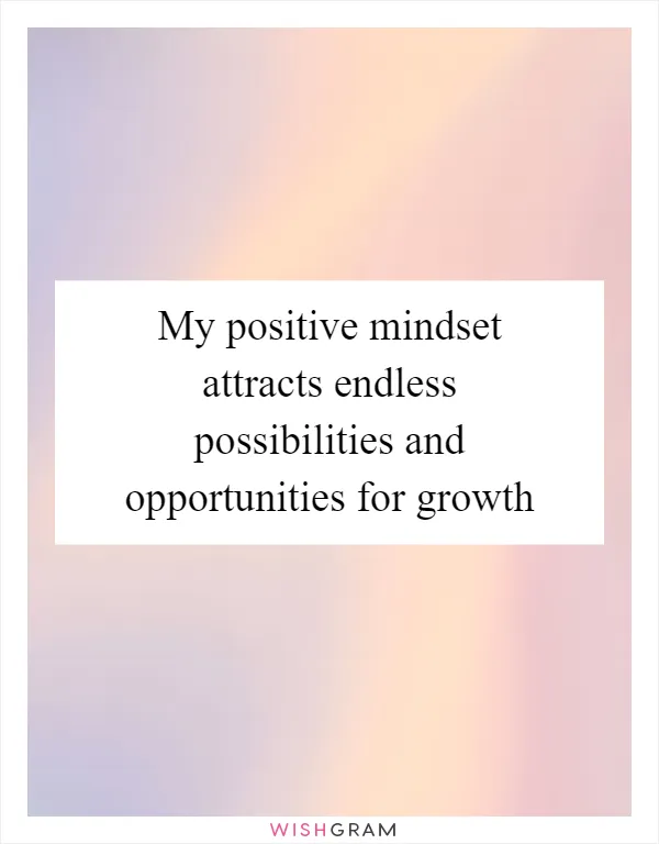 My positive mindset attracts endless possibilities and opportunities for growth
