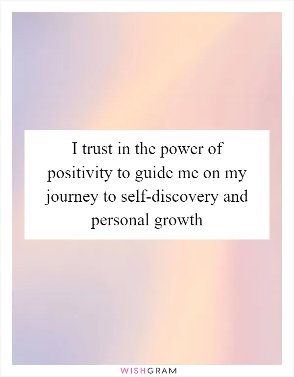 I trust in the power of positivity to guide me on my journey to self-discovery and personal growth