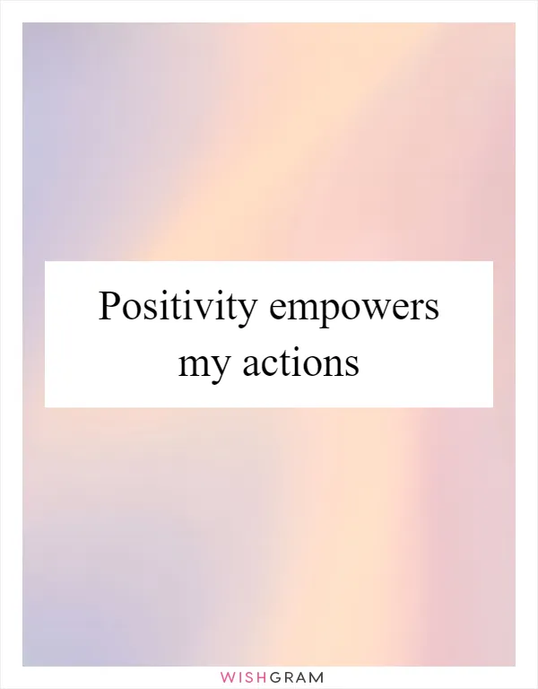 Positivity empowers my actions