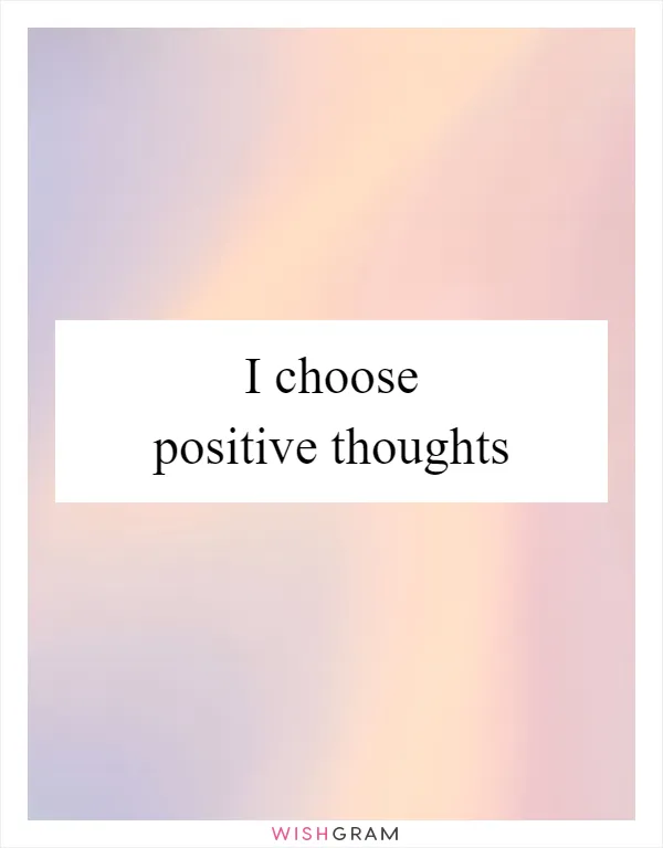 I choose positive thoughts