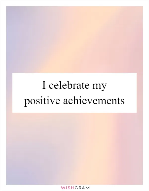 I celebrate my positive achievements