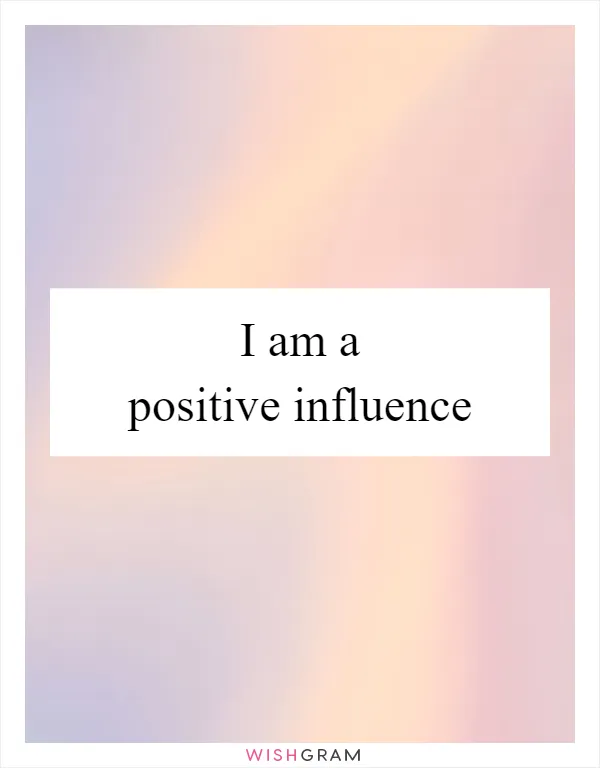 I am a positive influence