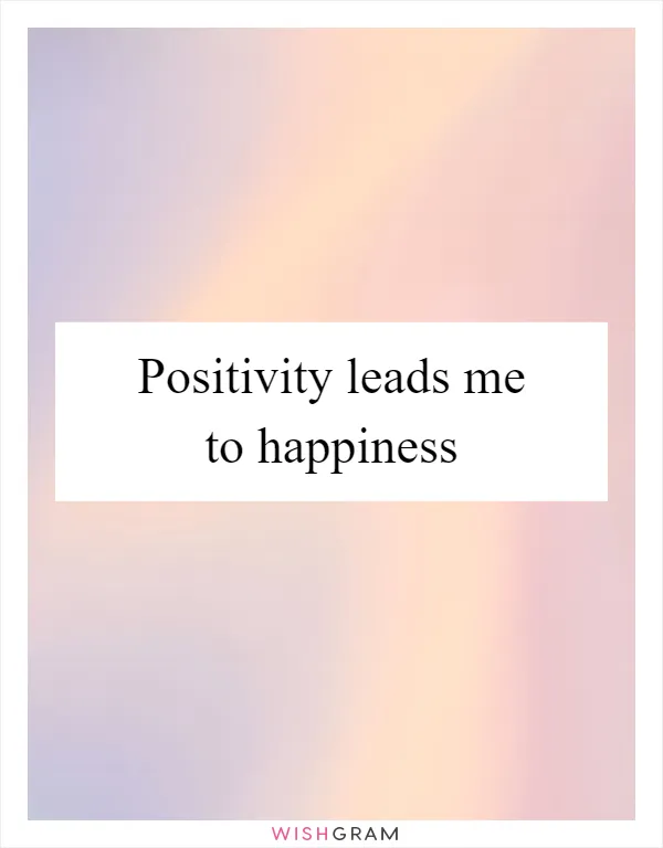 Positivity leads me to happiness