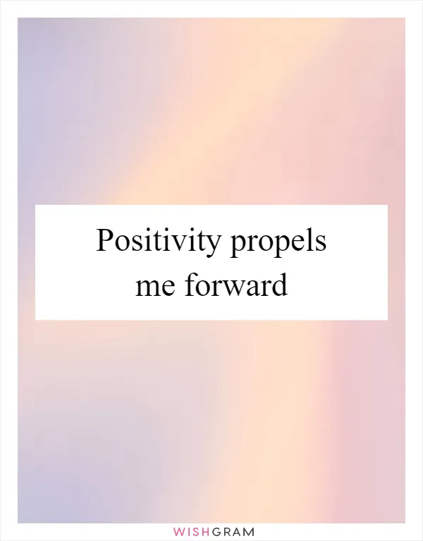 Positivity propels me forward