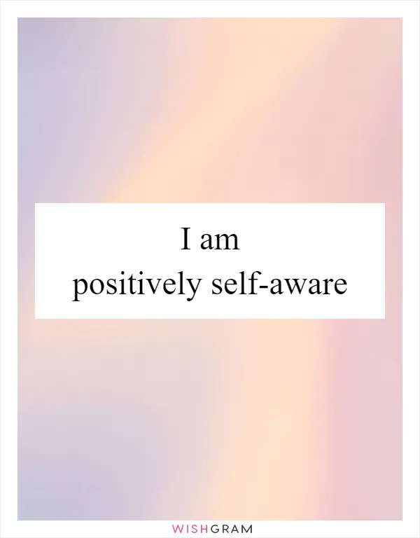 I am positively self-aware