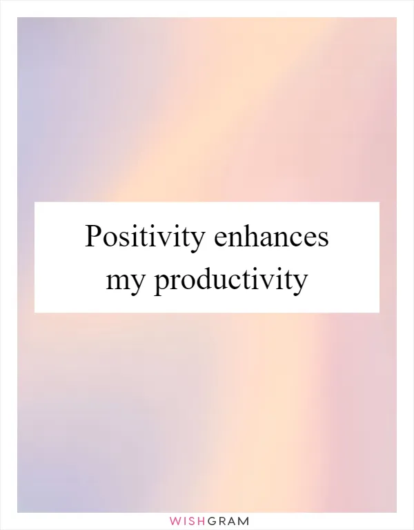 Positivity enhances my productivity