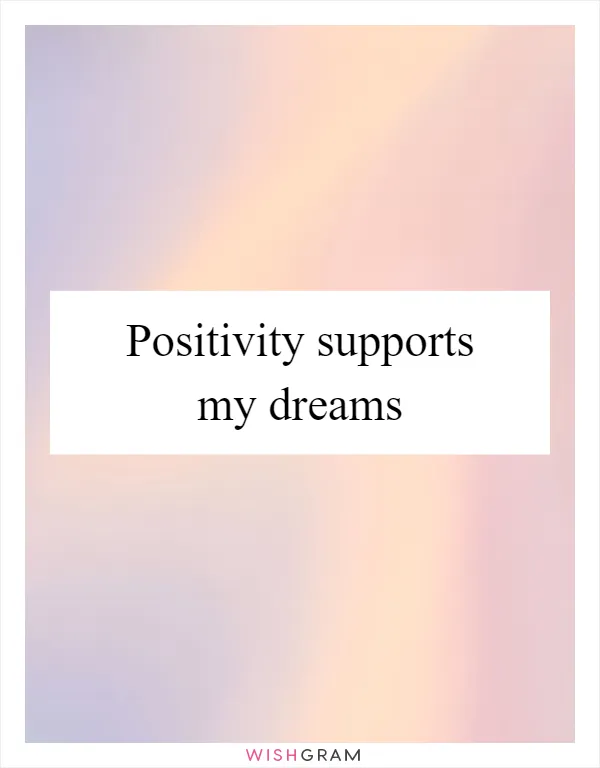 Positivity supports my dreams