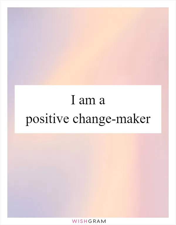 I am a positive change-maker