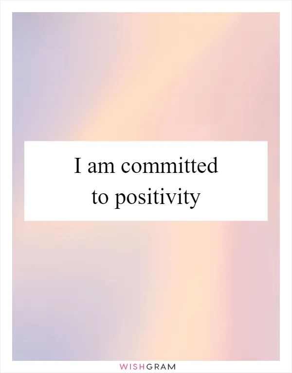 I am committed to positivity