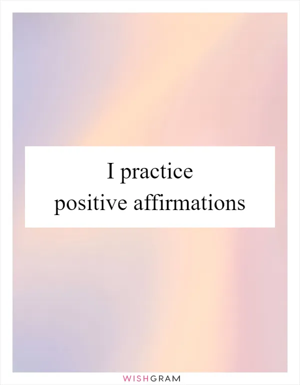 I practice positive affirmations