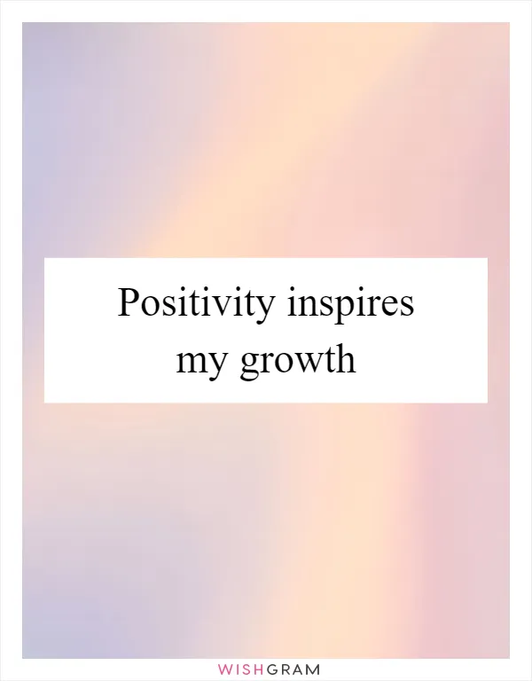 Positivity inspires my growth