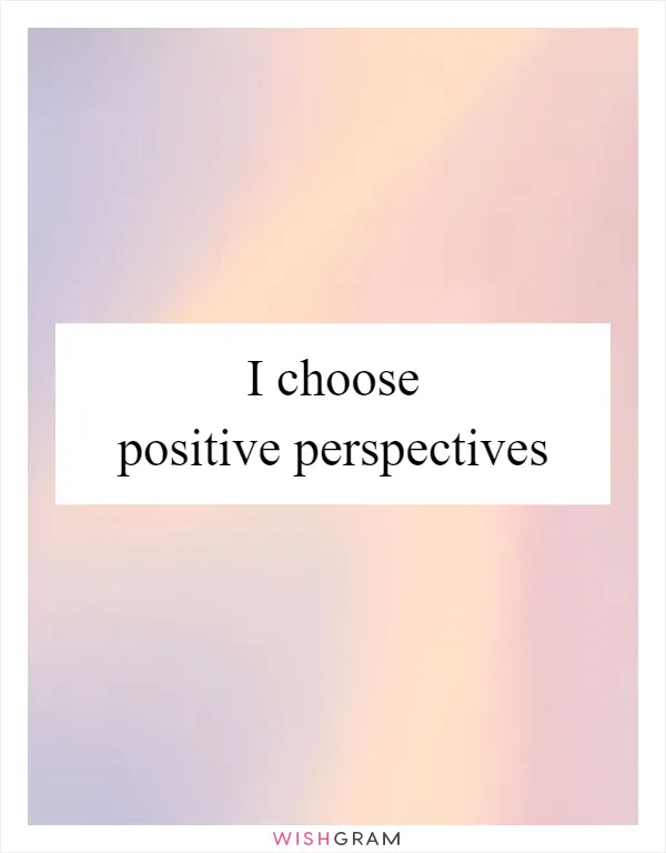I choose positive perspectives