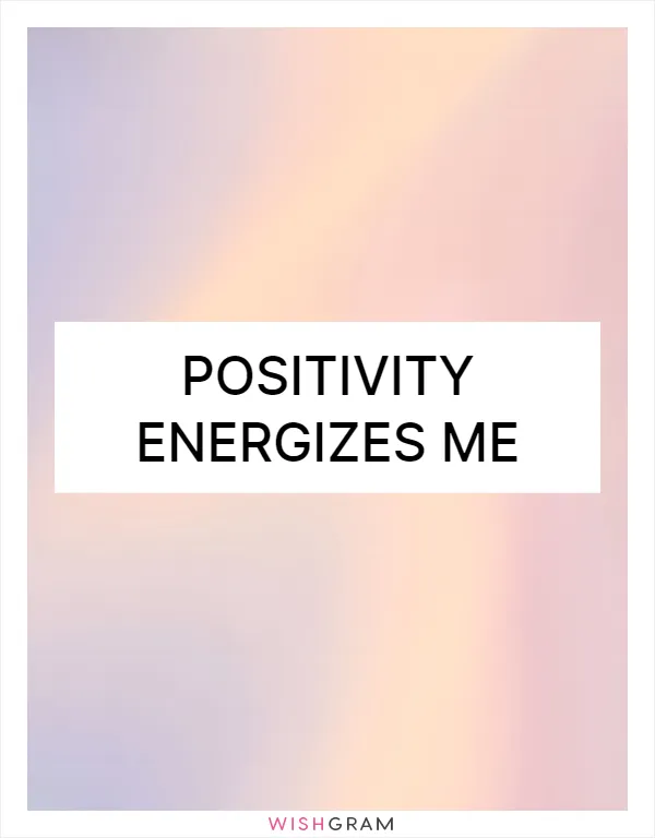 Positivity energizes me