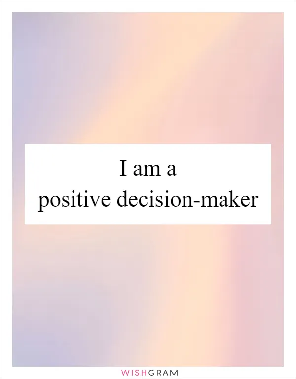 I am a positive decision-maker