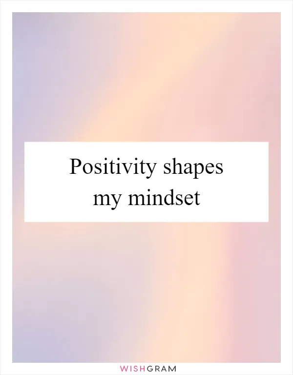 Positivity shapes my mindset