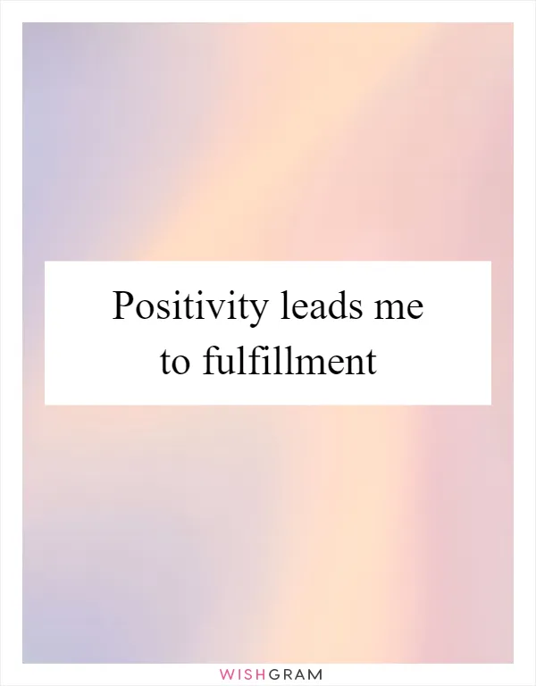 Positivity leads me to fulfillment