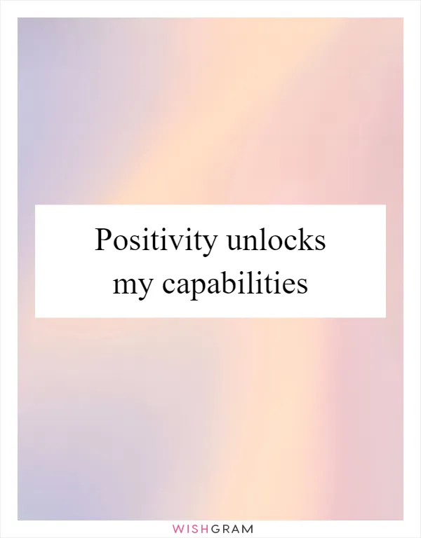 Positivity unlocks my capabilities