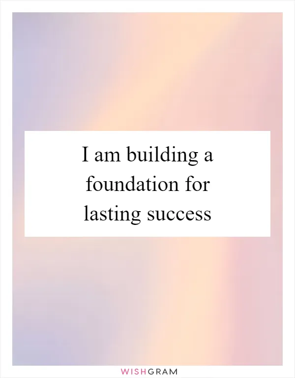 I am building a foundation for lasting success