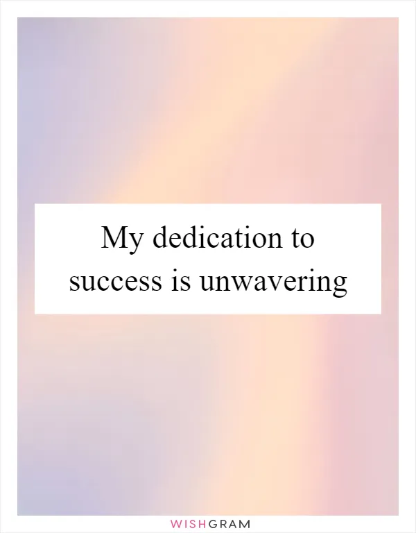 My dedication to success is unwavering
