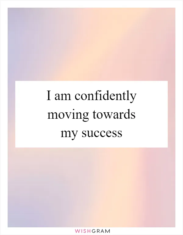 I am confidently moving towards my success