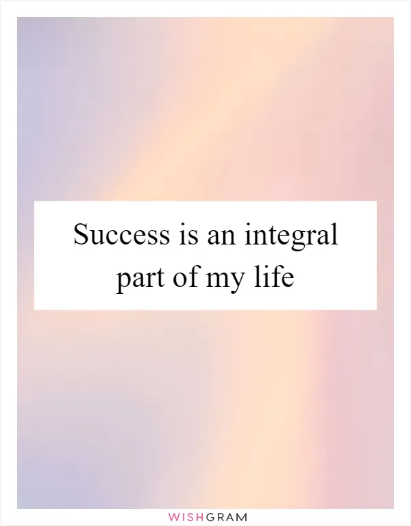 Success is an integral part of my life