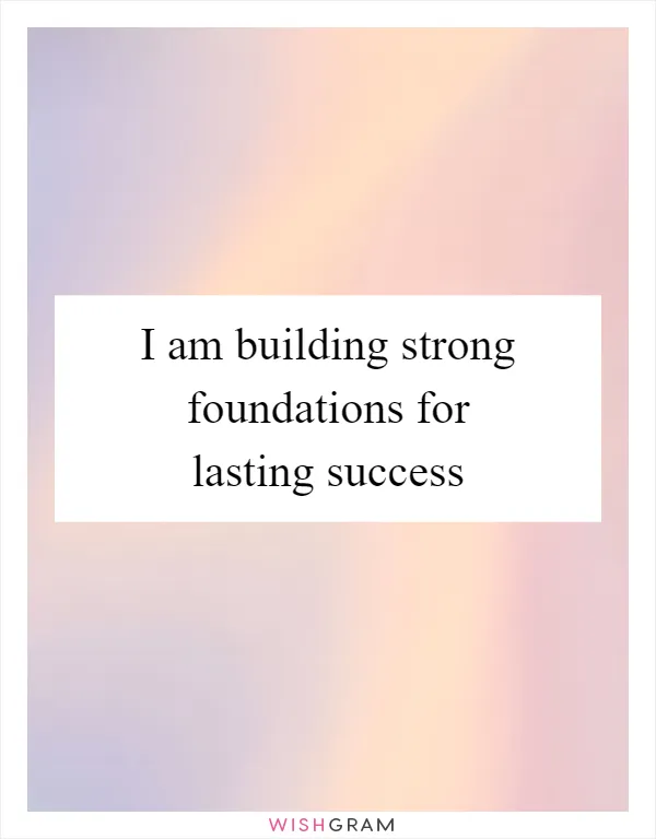 I am building strong foundations for lasting success