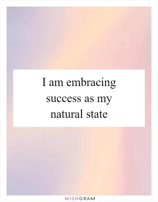 I am embracing success as my natural state